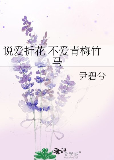 《说爱折花 不爱青梅竹马》